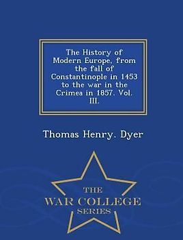 The History of Modern Europe, from the fall of Constantinople in 1453 to the war in the Crimea in 1857. Vol. III. - War College Series