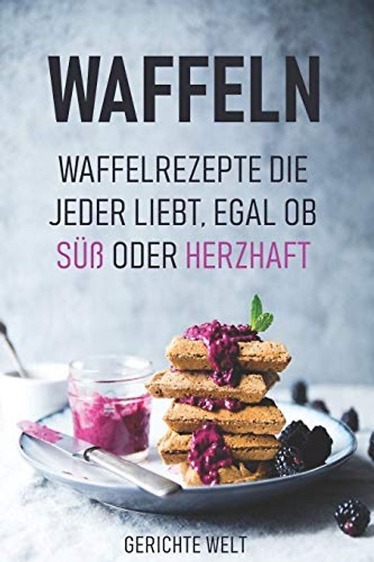Waffeln: Waffelrezepte die jeder liebt, egal ob Süß oder Herzhaft