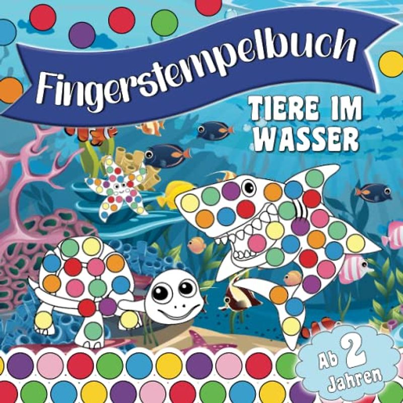 Fingerstempelbuch für Kinder ab 2 Jahren – Tiere im Wasser; Liebevoll gestaltetes Malbuch für Mädchen und Jungen mit coolen Motiven aus dem Meer: Zum ... (Fingerstempelbücher für Kinder ab 2 Jahren)