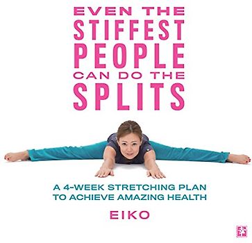 Even the Stiffest People Can Do the Splits: A 4-Week Stretching Plan to Achieve Amazing Health