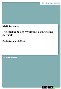Die Rückkehr der Zwölf und die Speisung der 5000: Zur Perikope Mk 6,30-44