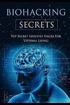 Biohacking Secrets: Top Secret Lifestyle Hacks for optimal living