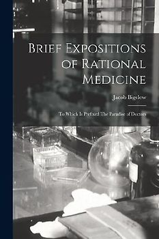 Brief Expositions of Rational Medicine: To Which is Prefixed The Paradise of Doctors
