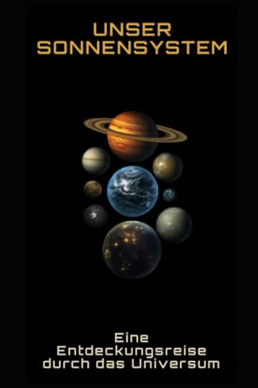 Unser Sonnensystem: Eine Entdeckungsreise durch das Universum