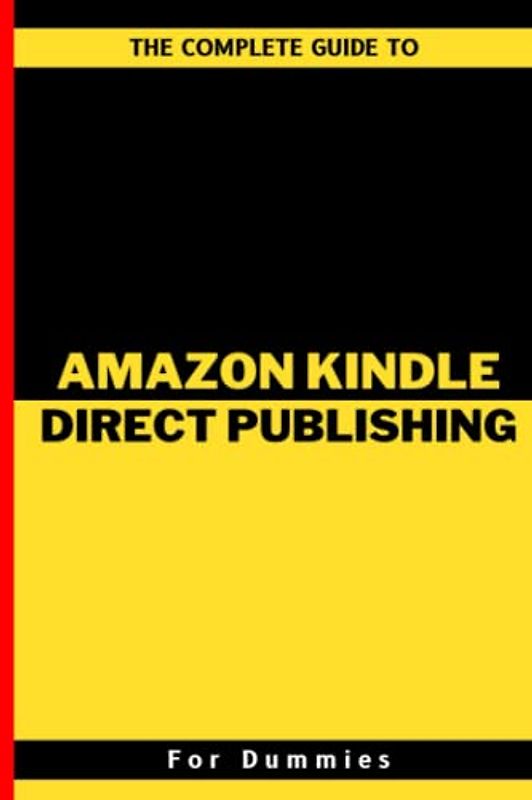 The Complete Guide To Amazon Kindle Direct Publishing For Dummies: A Practical Guide To Market Research, Business Creation, Account Opening, Book ... And Making Passive Income For Beginners