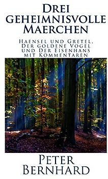 Drei geheimnisvolle Maerchen: Haensel und Gretel, Der goldene Vogel und Der Eisenhans mit Kommentaren