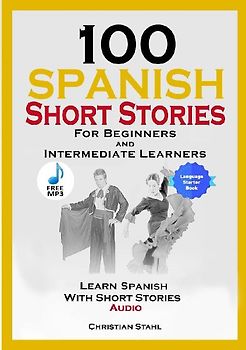 100 Spanish Short Stories for Beginners and Intermediate Learners Learn Spanish with Short Stories + Audio