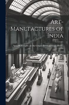 Art-Manufactures of India: Specially Compiled for the Glasgow International Exhibition, 1888