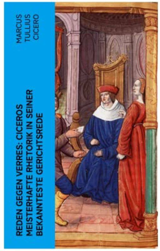 Reden gegen Verres: Ciceros meisterhafte Rhetorik in seiner bekannteste Gerichtsrede: Die Kunst der Rhetorik in Rechtswissenschaft