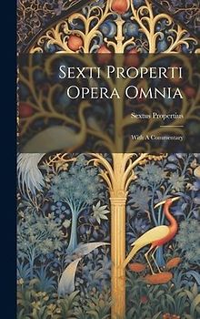 Sexti Properti Opera Omnia: With A Commentary