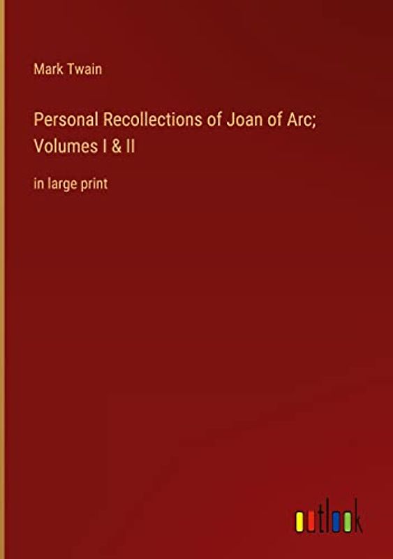 Personal Recollections of Joan of Arc; Volumes I & II: in large print