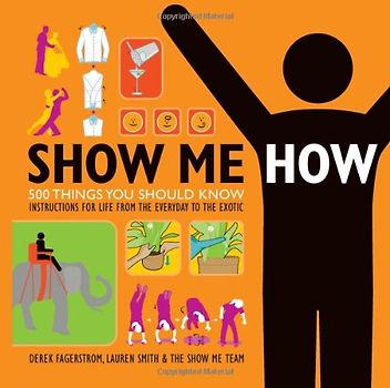 Show Me How: 500 Things You Should Know Instructions for Life From the Everyday to the Exotic - Lauren Smith