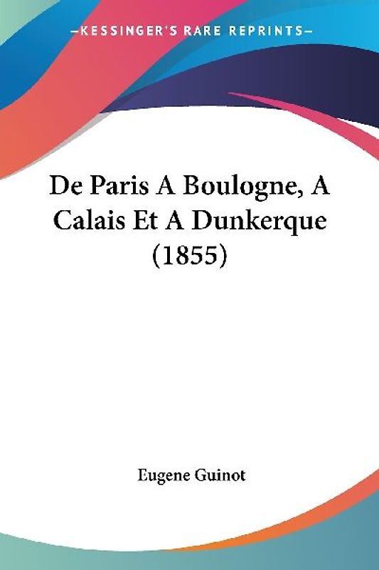 De Paris A Boulogne, A Calais Et A Dunkerque (1855)