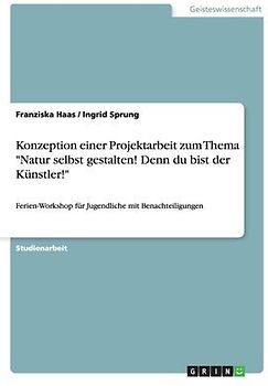 Konzeption einer Projektarbeit zum Thema "Natur selbst gestalten! Denn du bist der Künstler!"