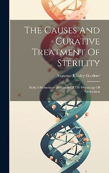 The Causes And Curative Treatment Of Sterility: With A Preliminary Statement Of The Physiology Of Generation