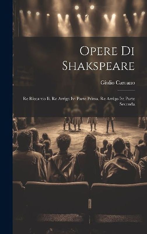 Opere Di Shakspeare: Re Riccardo Ii. Re Arrigo Iv; Parte Prima. Re Arrigo Iv; Parte Seconda