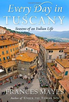 Every Day in Tuscany: Seasons of an Italian Life - Frances Mayes