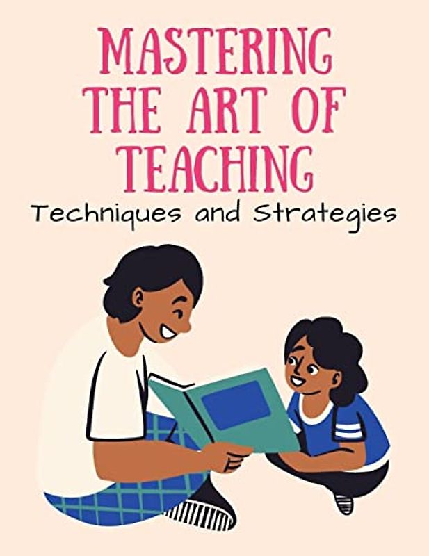 Mastering the Art of Teaching: Techniques and Strategies