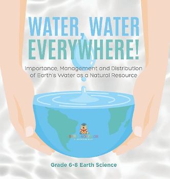 Water, Water Everywhere! Importance, Management and Distribution of Earth's Water as a Natural Resource Grade 6-8 Earth Science