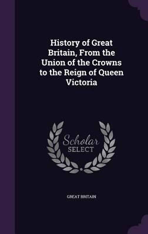 History of Great Britain, From the Union of the Crowns to the Reign of Queen Victoria