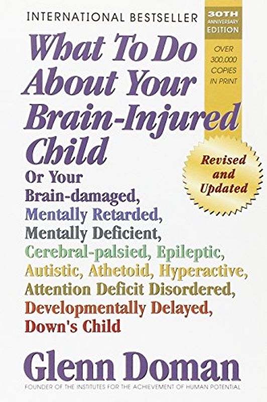 What to Do about Your Brain-Injured Child: Or Your Brain-Damaged, Mentally Retarded, Mentally Deficient, Cerebral-Palsied, Epileptic, Autistic, Atheto - Glenn Doman