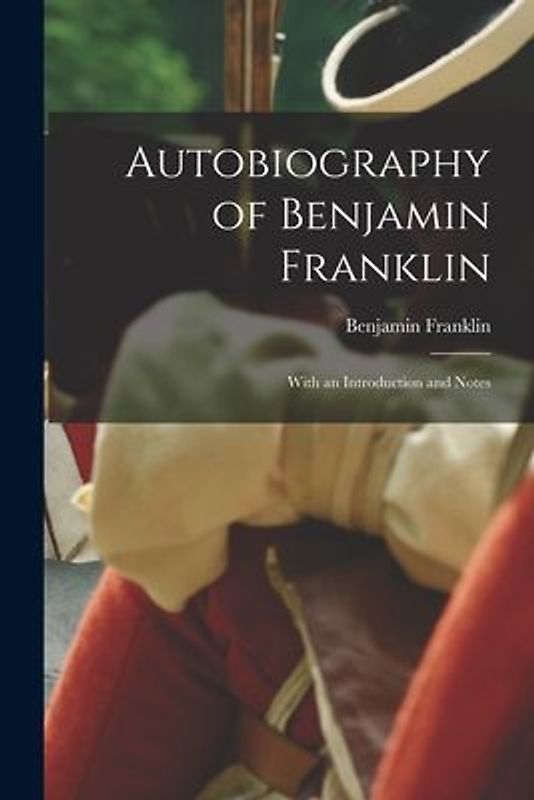 Autobiography of Benjamin Franklin; With an Introduction and Notes