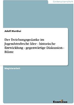Der Erziehungsgedanke im Jugendstrafrecht Idee - historische Entwicklung - gegenwärtige Diskussion - Bilanz Idee - historische Entwicklung - gegenwärtige Diskussion - Bilanz