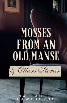 Mosses from An Old Manse & Other Stories: A Masterpiece from the Author of The Scarlet Letter (Annotated)