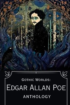 Gothic Worlds: Edgar Allan Poe Anthology : Illustrated