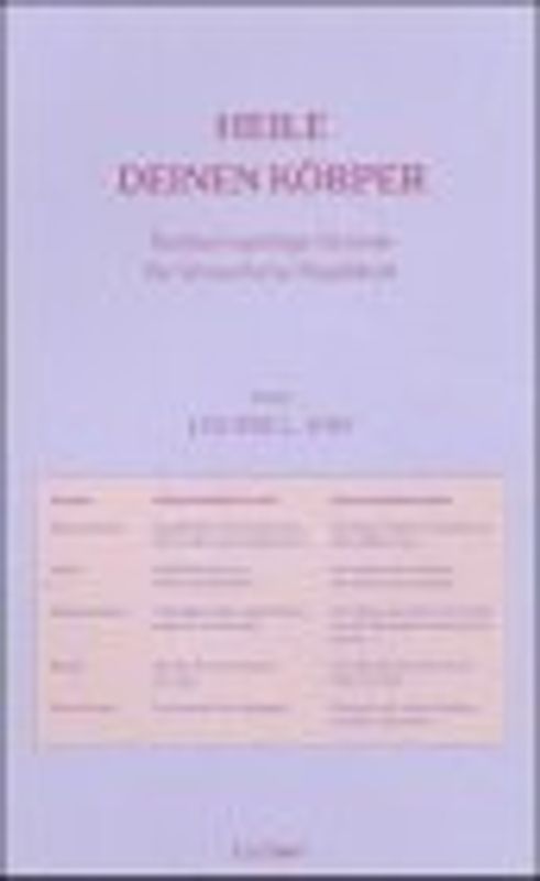 Heile deinen Körper. Seelisch-geistige Gründe für körperliche Krankheit