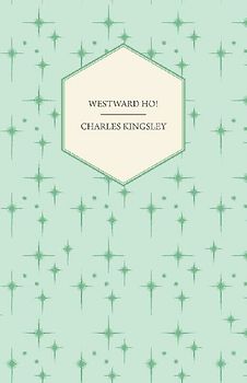 Westward Ho! - Or, The Voyages and Adventures of Sir Amyas Leigh, Knight of Burrough in the County of Devon