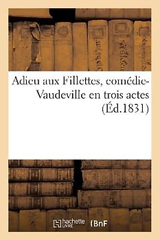 Adieu Aux Fillettes, Comédie-Vaudeville En Trois Actes