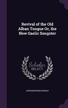 Revival of the Old Alban Tongue Or, the New Gaelic Songster