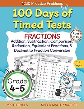 100 Days of Timed Tests, Fractions Practice, Comparing Fractions, Reducing Fractions, Equivalent Fractions, Converting Decimals to Fractions, Adding ... 4-5, Math Drills, Daily Practice Workbook