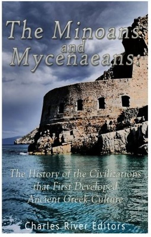 The Minoans and Mycenaeans: The History of the Civilizations that First Developed Ancient Greek Culture