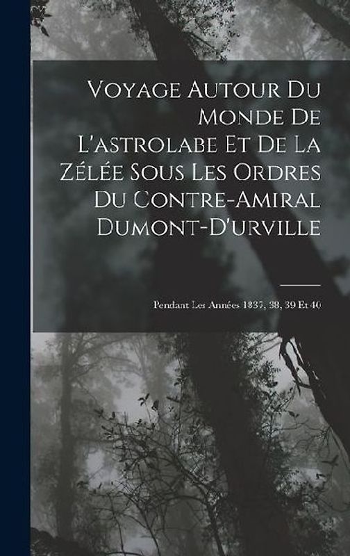 Voyage Autour Du Monde De L'astrolabe Et De La Zélée Sous Les Ordres Du Contre-Amiral Dumont-D'urville: Pendant Les Années 1837, 38, 39 Et 40
