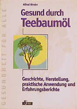 Gesund durch Teebaumöl. Geschichte, Herstellung, praktische Anwendung, Erfahrungsberichte