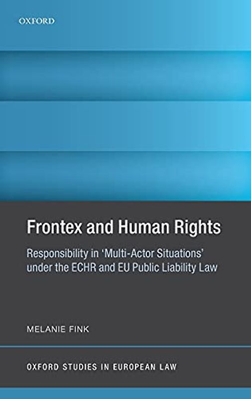 Frontex and Human Rights: Responsibility in 'Multi-actor Situations' Under the Echr and Eu Public Liability Law (Oxford Studies in European Law)