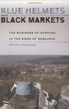 Blue Helmets and Black Markets: The Business of Survival in the Siege of Sarajevo - Andreas, Peter