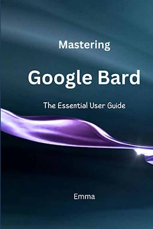 Mastering Google Bard: The Essential User Guide