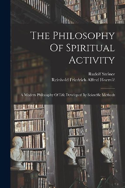 The Philosophy Of Spiritual Activity: A Modern Philosophy Of Life Developed By Scientific Methods