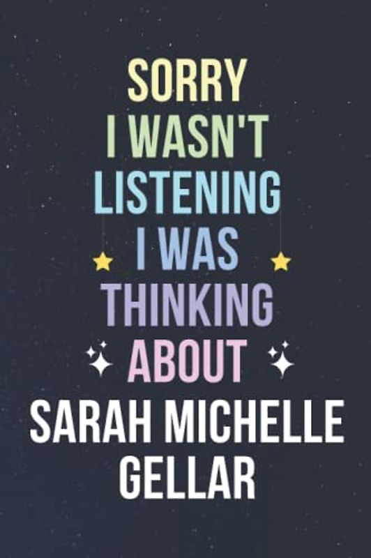 Sorry I Wasn't Listening I Was Thinking About Sarah Michelle Gellar: Blank Lined Notebook/ Journal/ Diary/ Notepad/ Composition Book gift for Sarah Michelle Gellar fans - 6x9 inches - 110pages