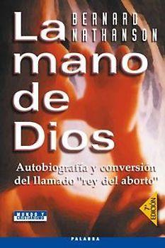 La mano de Dios : autobiografía y conversión del "Rey del Aborto"