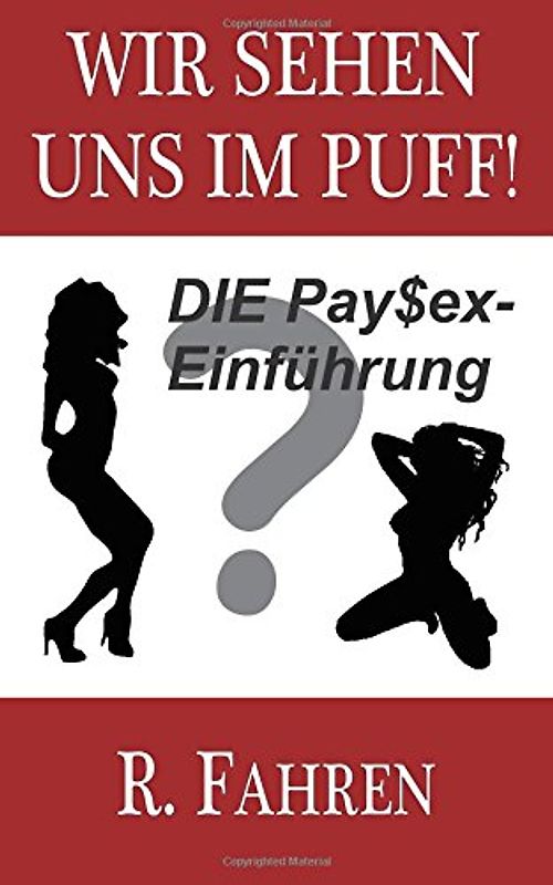 Wir sehen uns im Puff!: DIE PaySex-Einführung - Fahren, R.