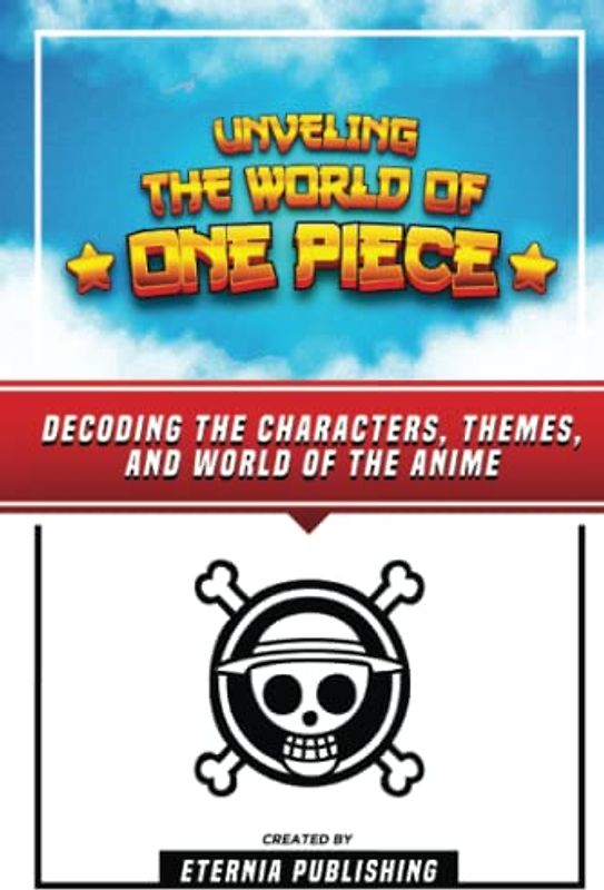 Unveling The World Of One Piece - Decoding The Characters, Themes, And World Of The Anime