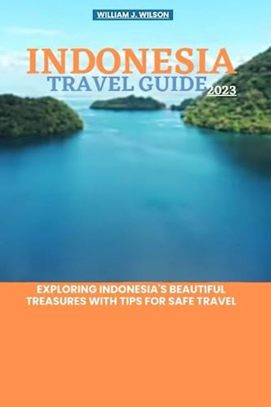 INDONESIA TRAVEL GUIDE 2023: Exploring Indonesia's beautiful treasures with tips for safe travel