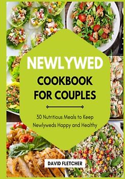 Newlywed Cookbook for Couples - 30 Nutritious Meals to Keep Newlyweds Happy and Healthy
