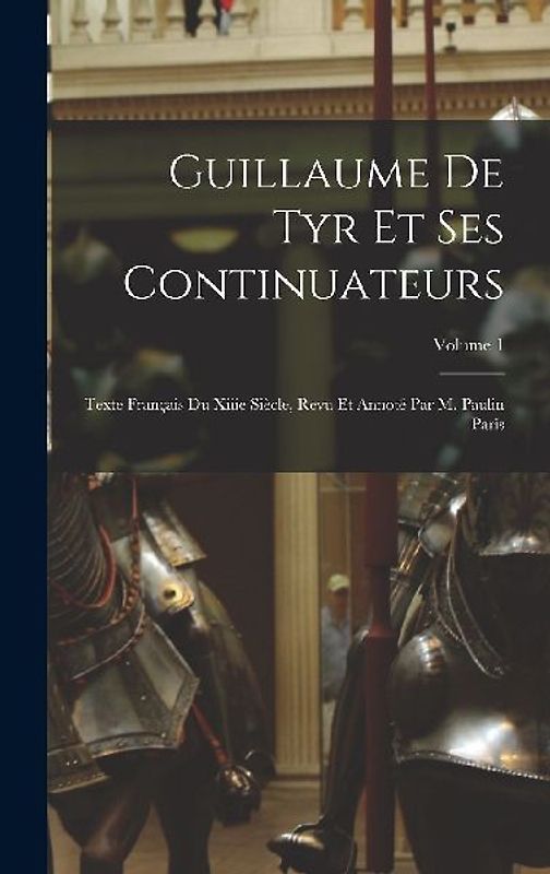 Guillaume De Tyr Et Ses Continuateurs