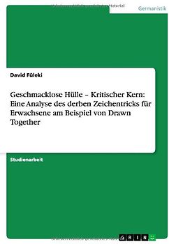 Geschmacklose Hülle - Kritischer Kern: Eine Analyse des derben Zeichentricks für Erwachsene am Beispiel von Drawn Together - Füleki, David