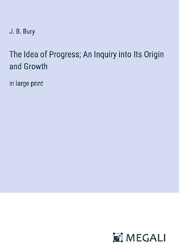 The Idea of Progress; An Inquiry into Its Origin and Growth